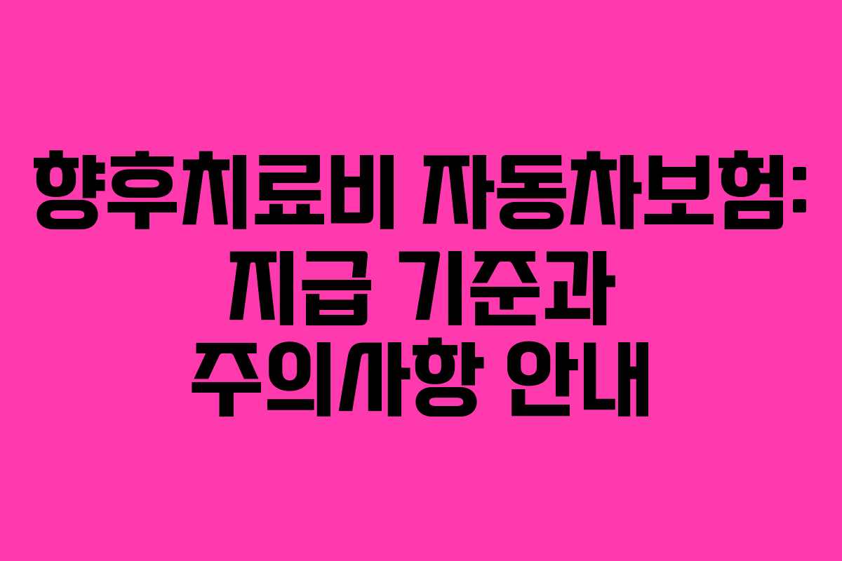 향후치료비 자동차보험: 지급 기준과 주의사항 안내