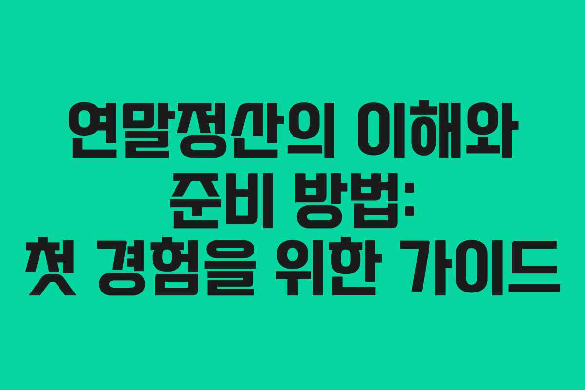 연말정산의 이해와 준비 방법: 첫 경험을 위한 가이드