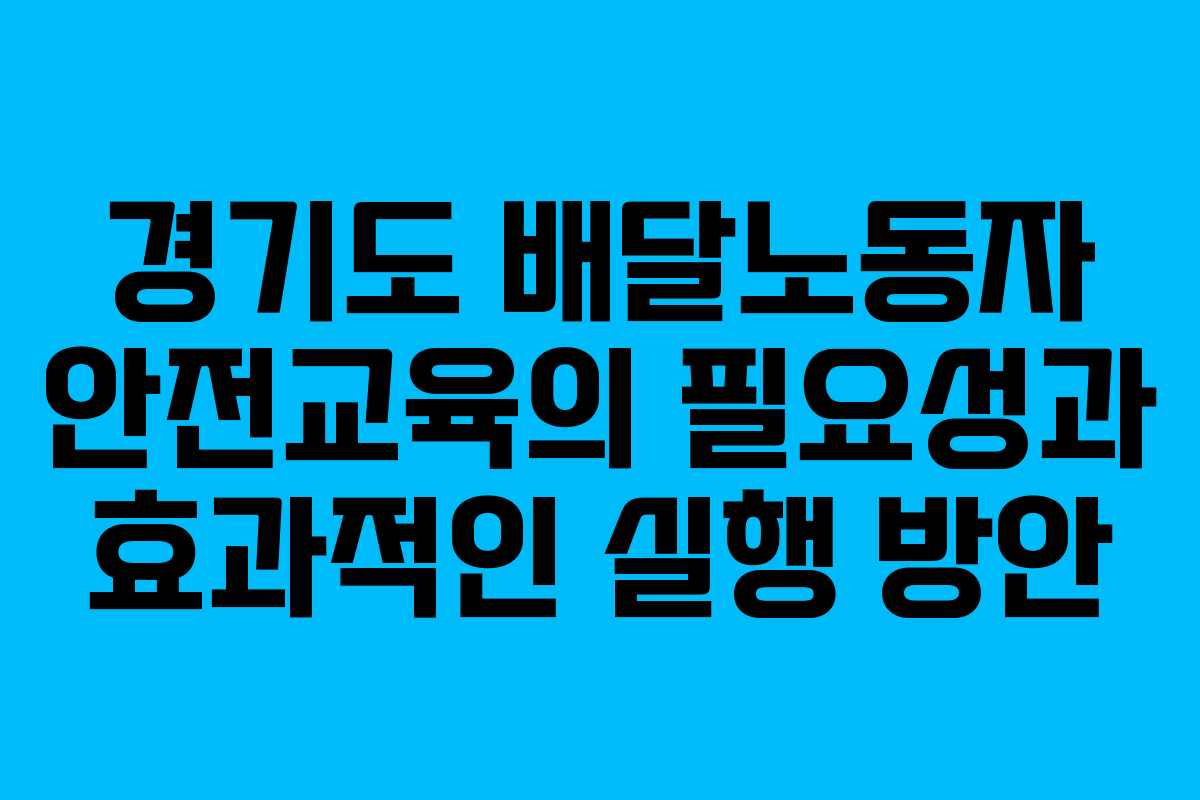 경기도 배달노동자 안전교육의 필요성과 효과적인 실행 방안