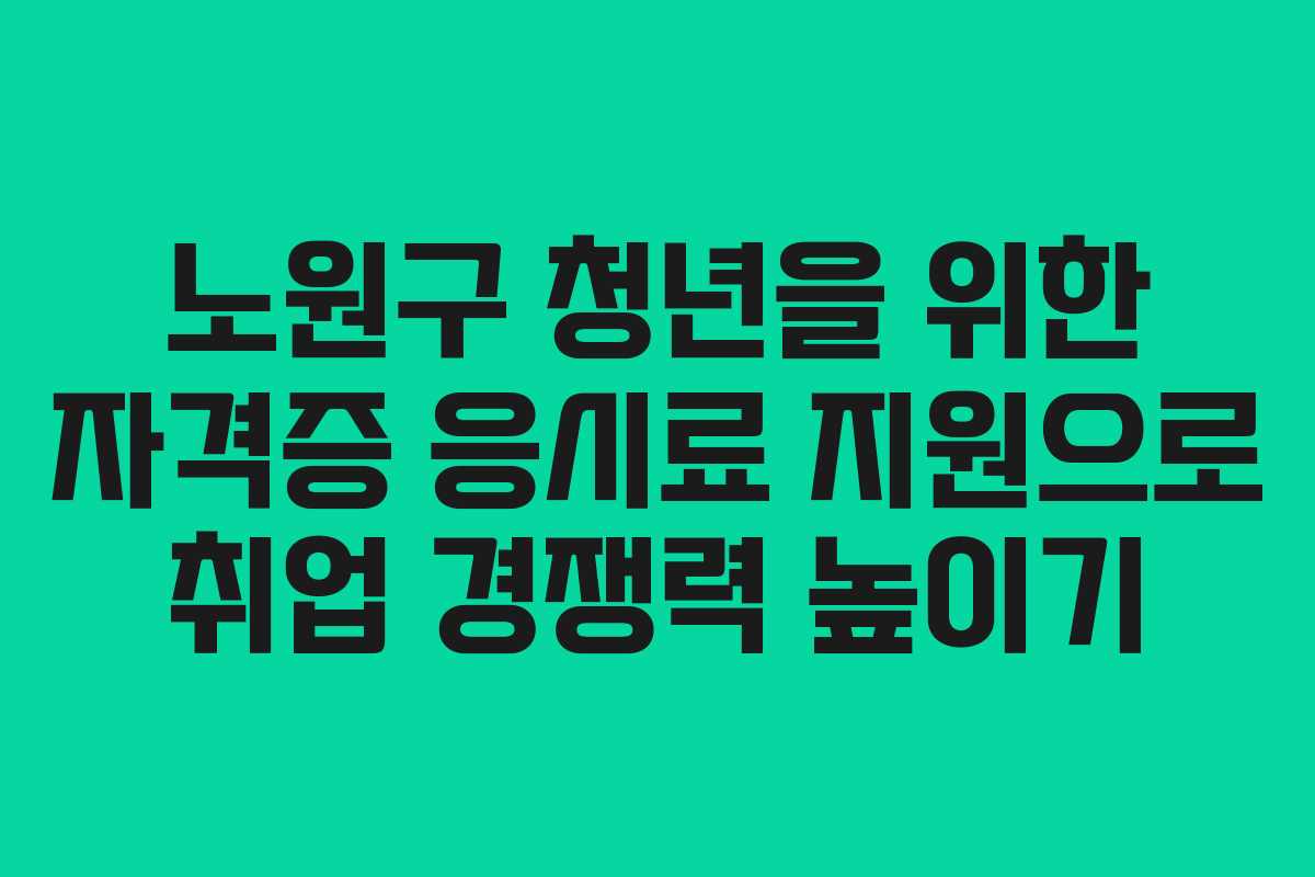 노원구 청년을 위한 자격증 응시료 지원으로 취업 경쟁력 높이기