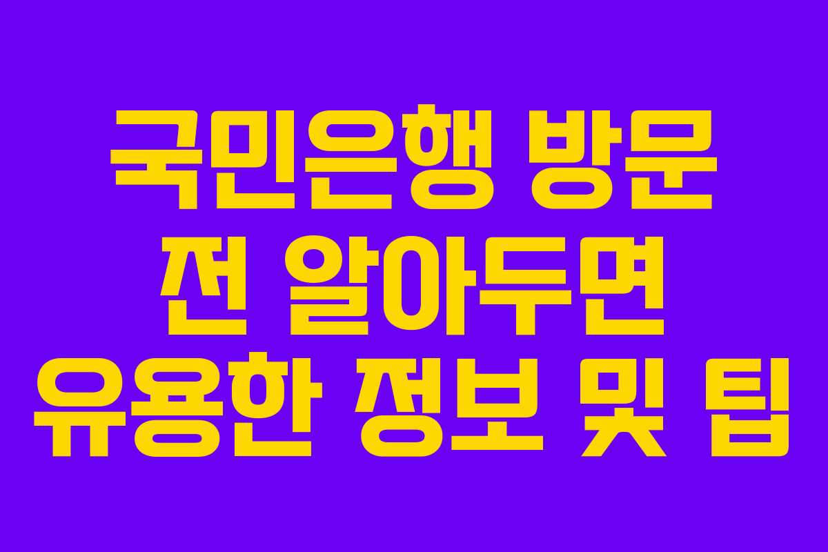 국민은행 방문 전 알아두면 유용한 정보 및 팁