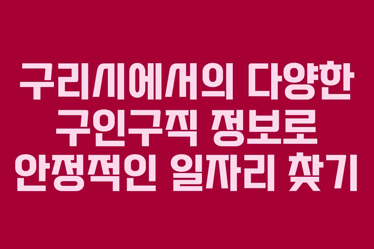 구리시에서의 다양한 구인구직 정보로 안정적인 일자리 찾기