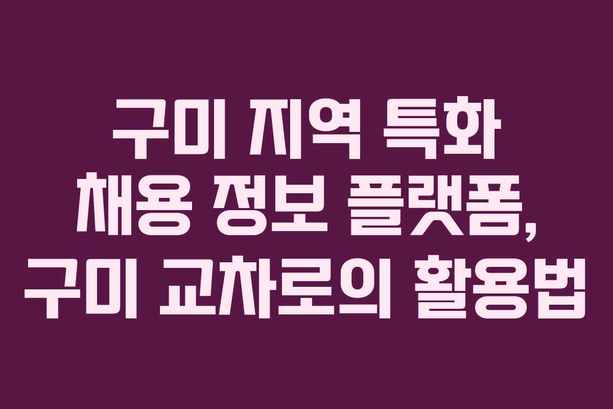 구미 지역 특화 채용 정보 플랫폼, 구미 교차로의 활용법
