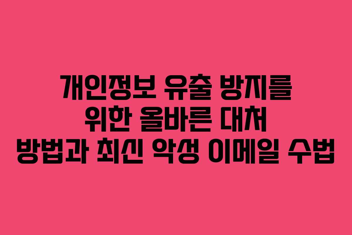 개인정보 유출 방지를 위한 올바른 대처 방법과 최신 악성 이메일 수법