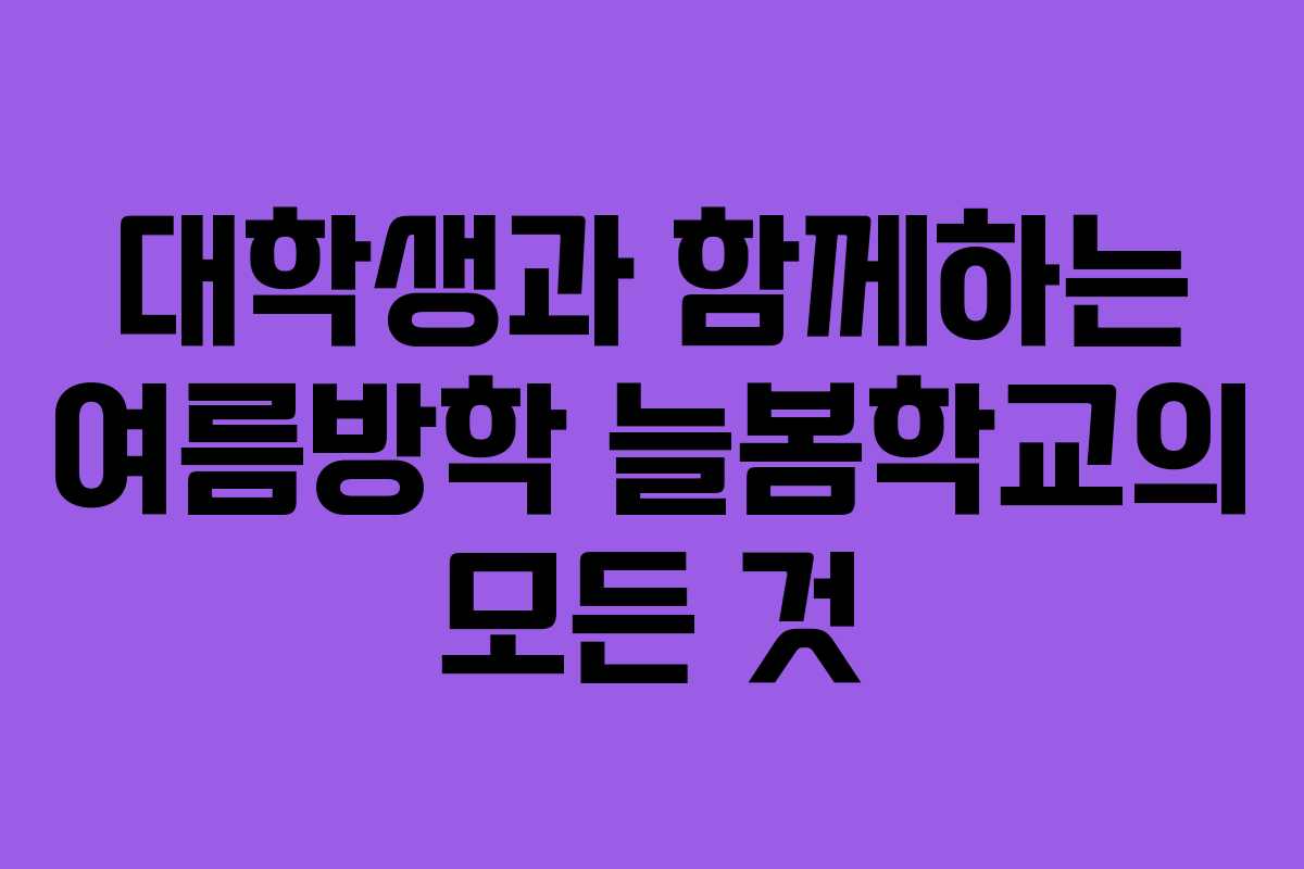 대학생과 함께하는 여름방학 늘봄학교의 모든 것