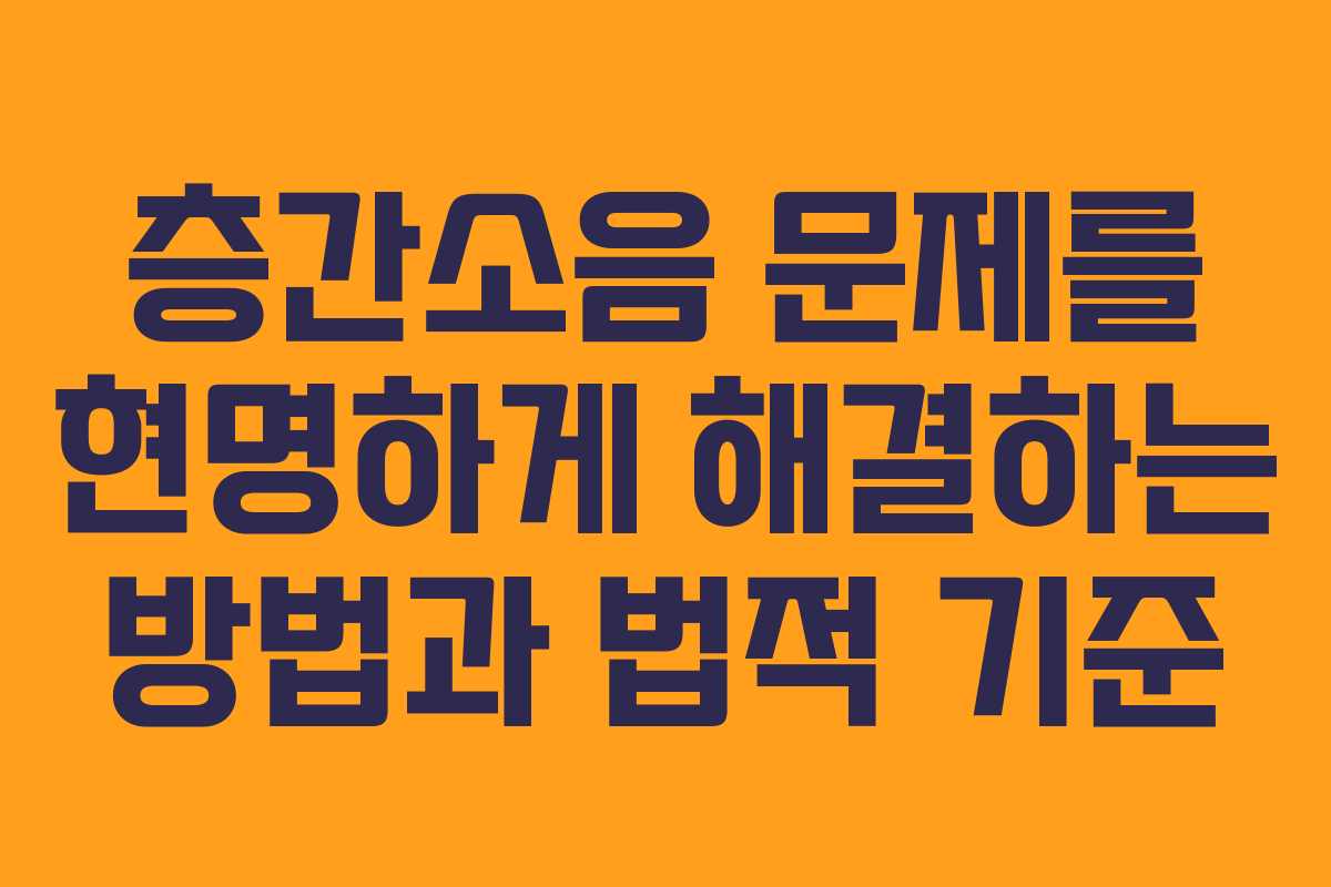 층간소음 문제를 현명하게 해결하는 방법과 법적 기준
