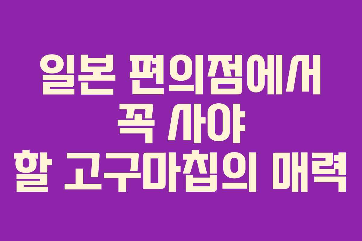 일본 편의점에서 꼭 사야 할 고구마칩의 매력