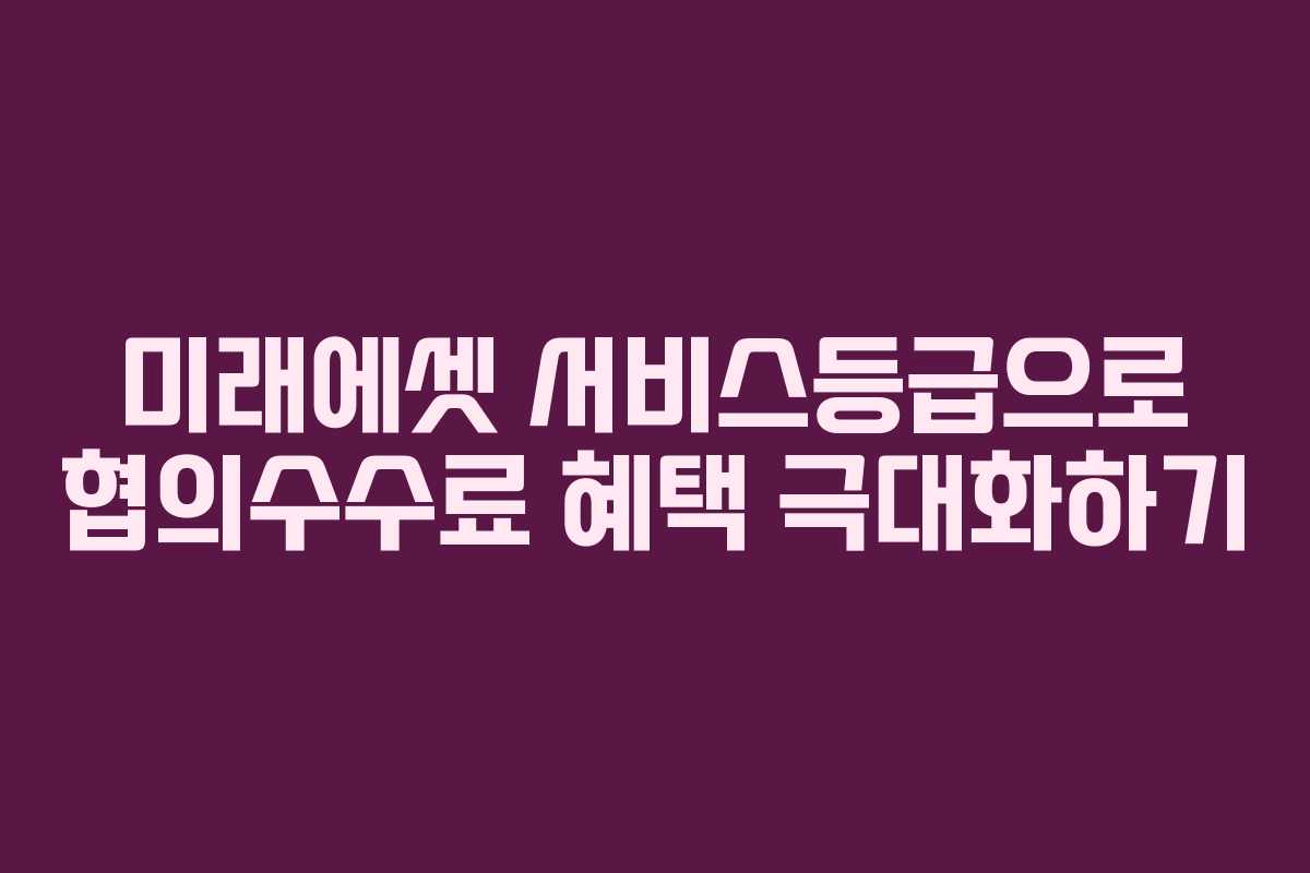 미래에셋 서비스등급으로 협의수수료 혜택 극대화하기