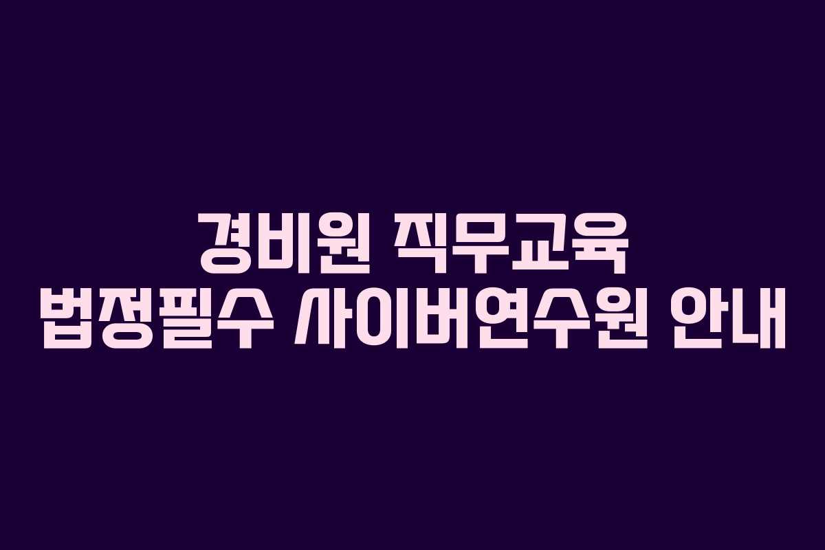경비원 직무교육 법정필수 사이버연수원 안내