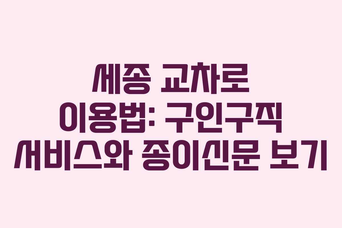 세종 교차로 이용법: 구인구직 서비스와 종이신문 보기