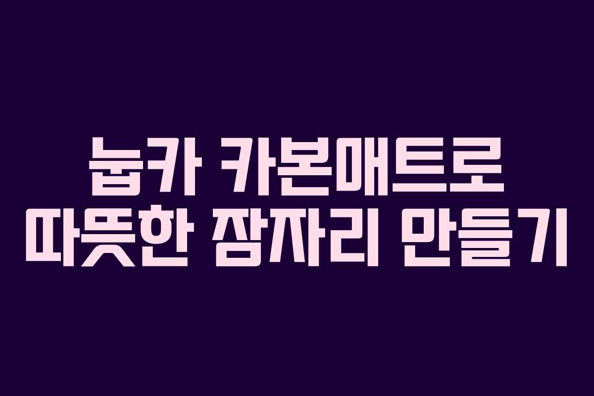 눕카 카본매트로 따뜻한 잠자리 만들기