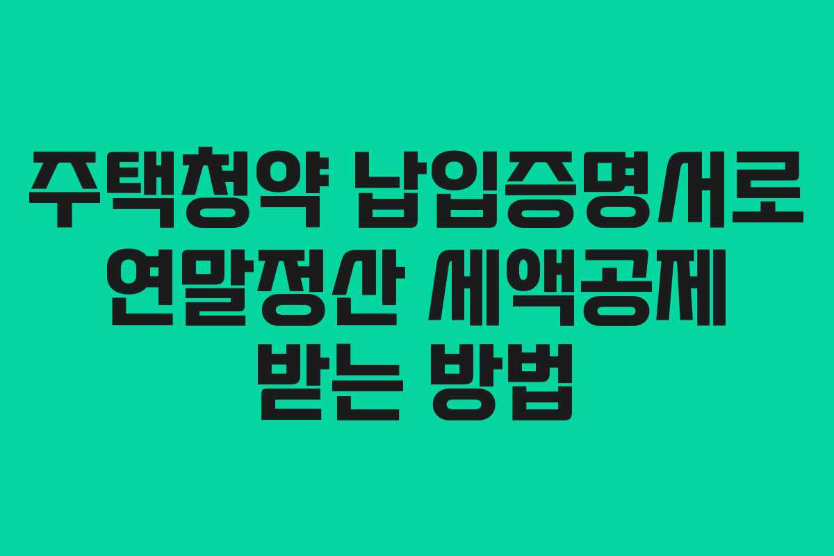 주택청약 납입증명서로 연말정산 세액공제 받는 방법