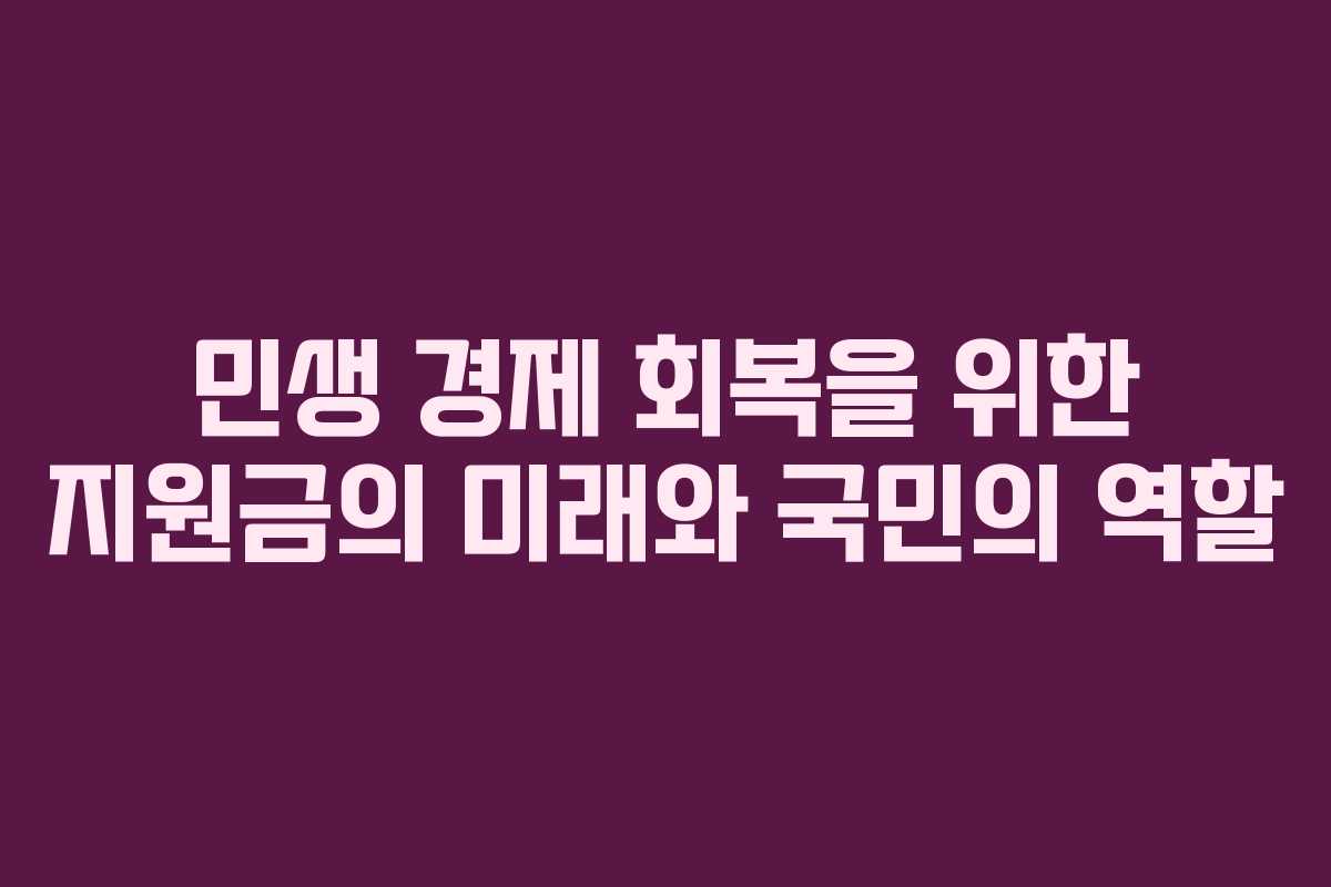 민생 경제 회복을 위한 지원금의 미래와 국민의 역할