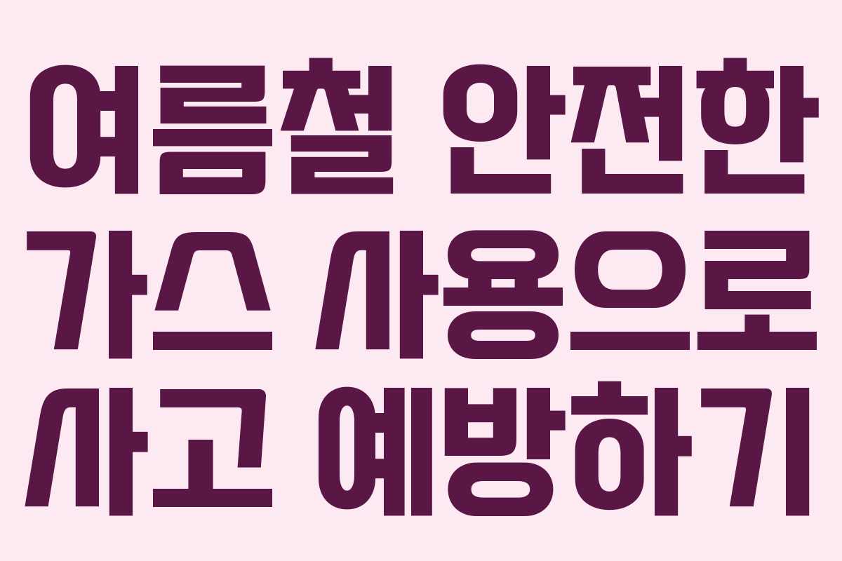 여름철 안전한 가스 사용으로 사고 예방하기