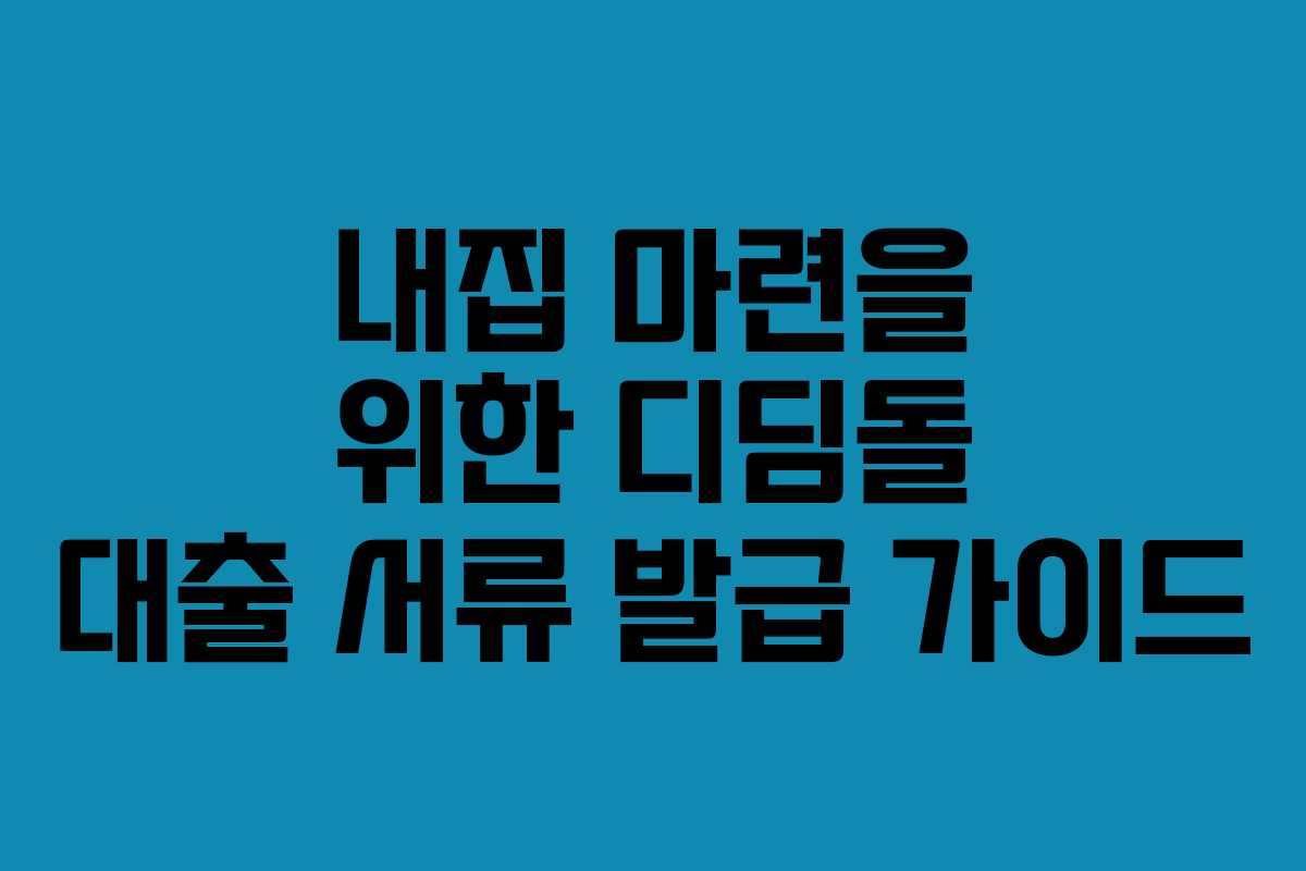 내집 마련을 위한 디딤돌 대출 서류 발급 가이드