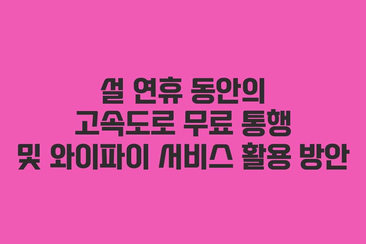 설 연휴 동안의 고속도로 무료 통행 및 와이파이 서비스 활용 방안