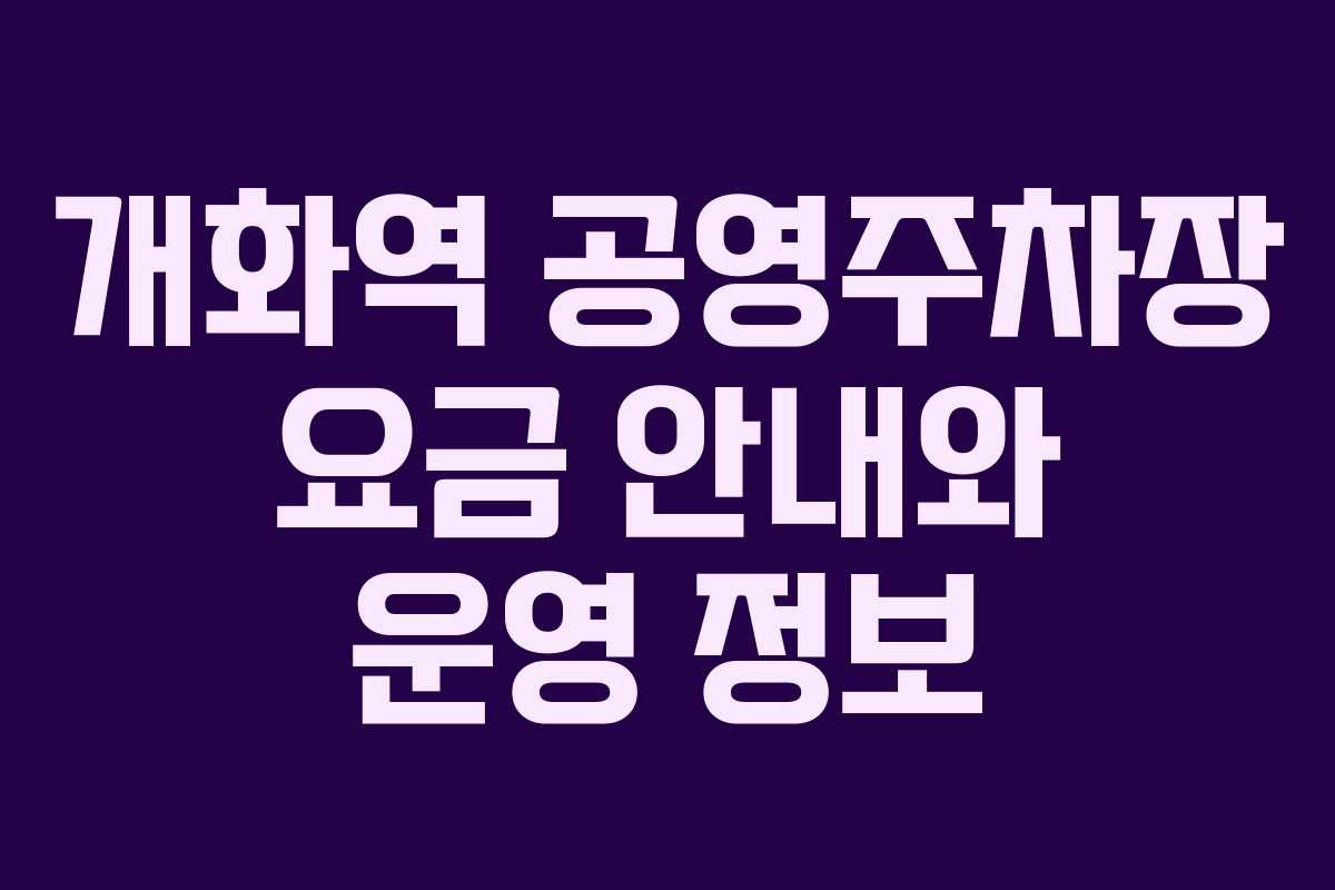 개화역 공영주차장 요금 안내와 운영 정보