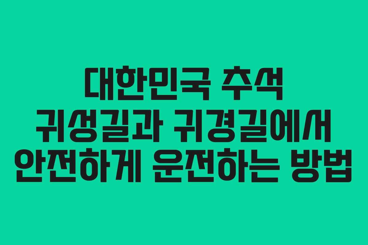 대한민국 추석 귀성길과 귀경길에서 안전하게 운전하는 방법
