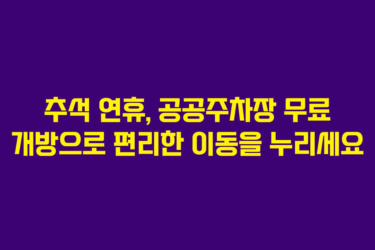 추석 연휴, 공공주차장 무료 개방으로 편리한 이동을 누리세요
