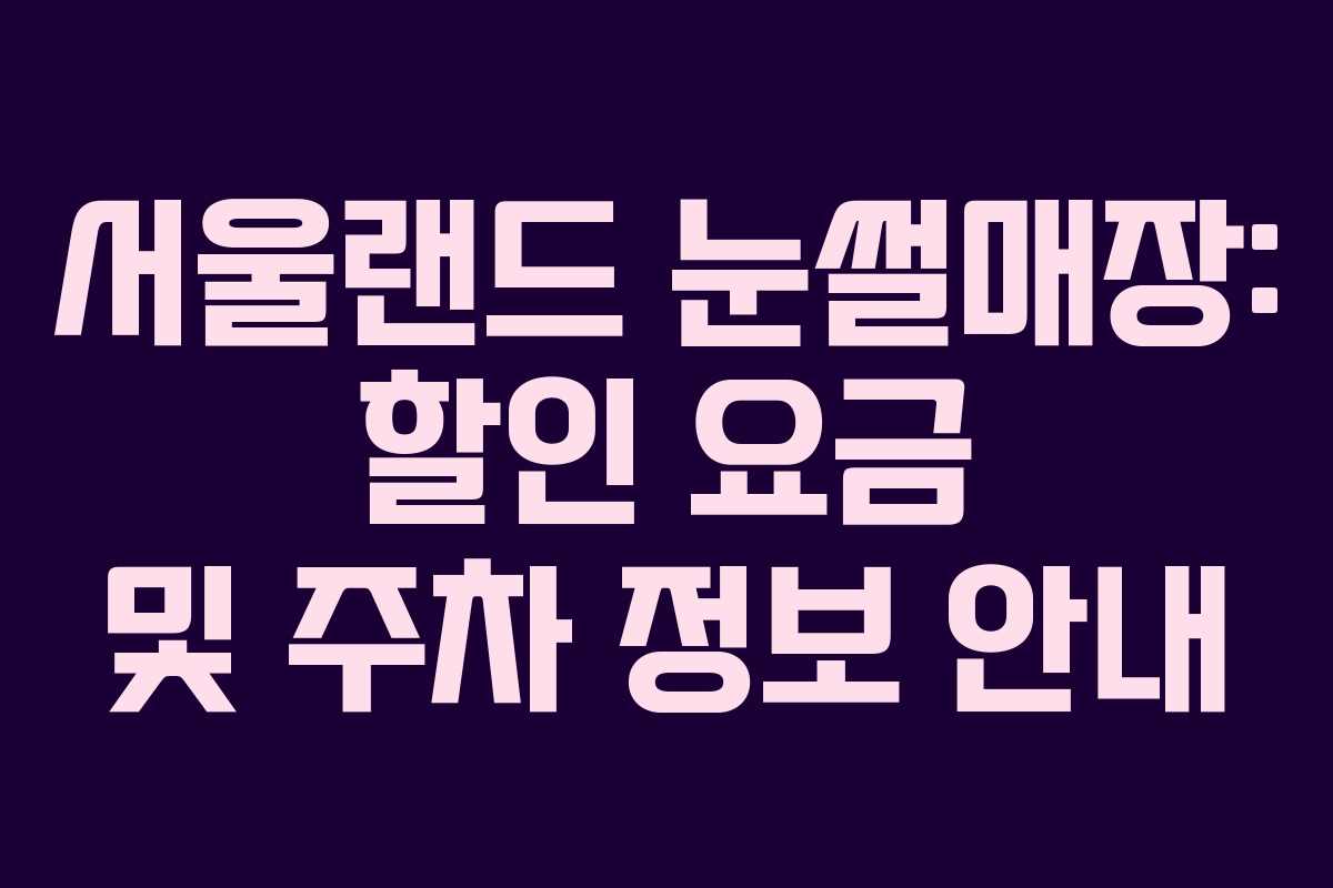 서울랜드 눈썰매장: 할인 요금 및 주차 정보 안내