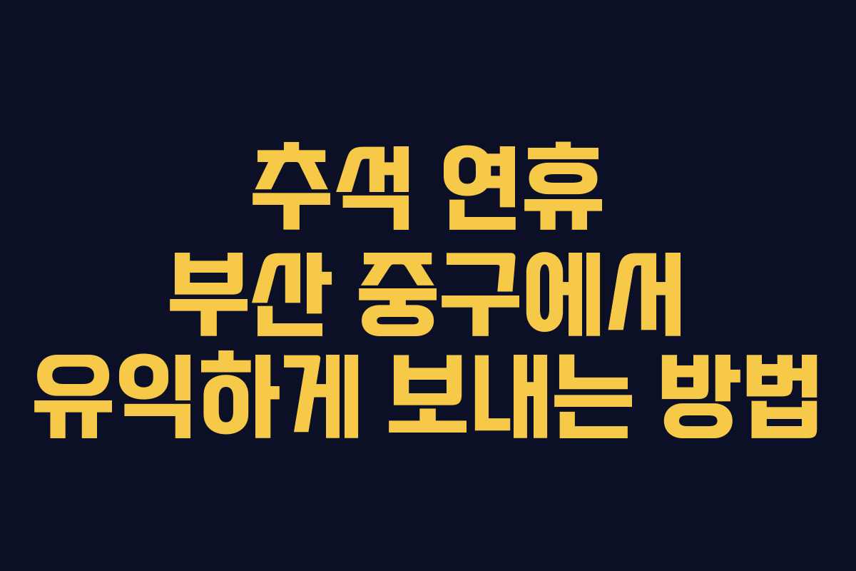 추석 연휴 부산 중구에서 유익하게 보내는 방법