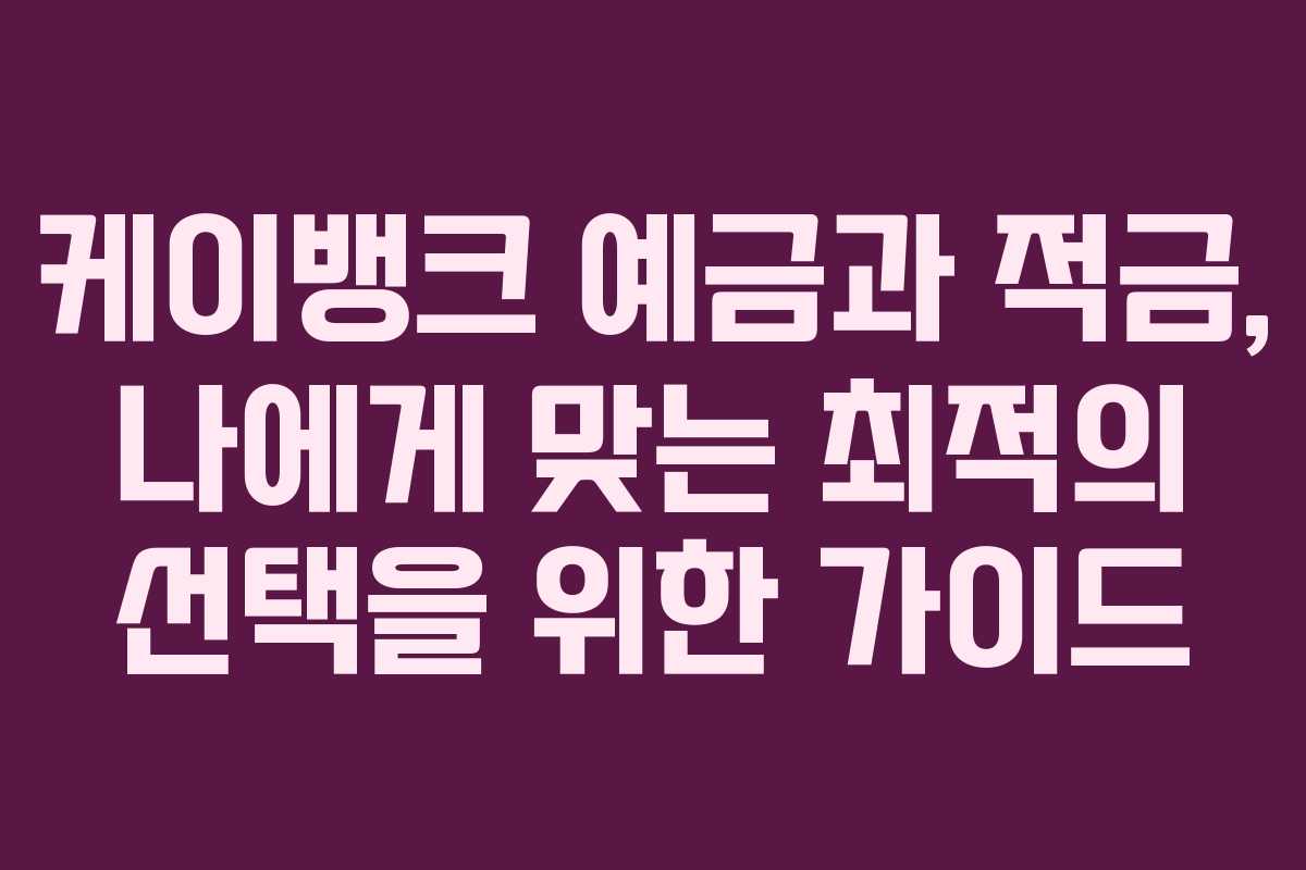 케이뱅크 예금과 적금, 나에게 맞는 최적의 선택을 위한 가이드