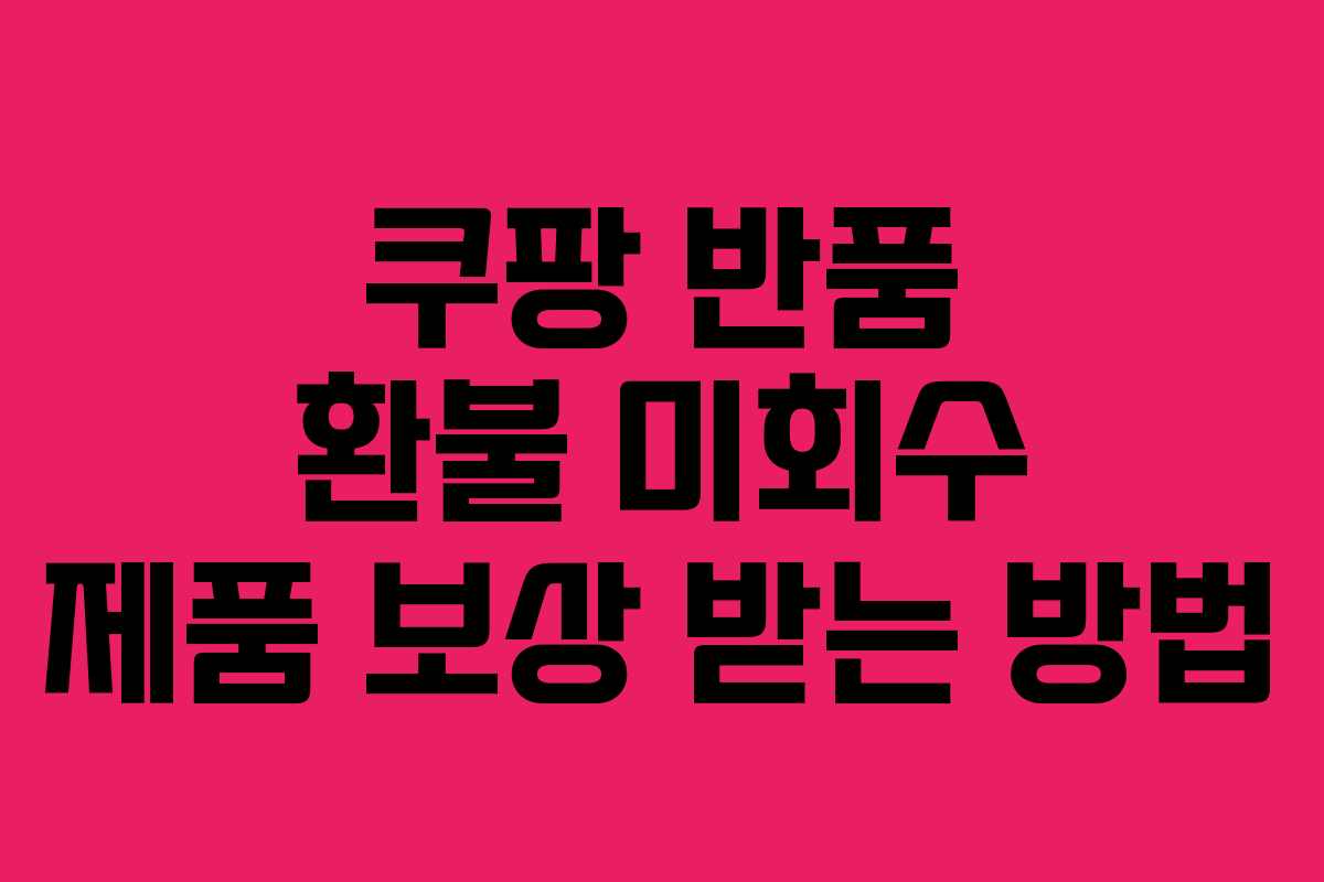 쿠팡 반품 환불 미회수 제품 보상 받는 방법