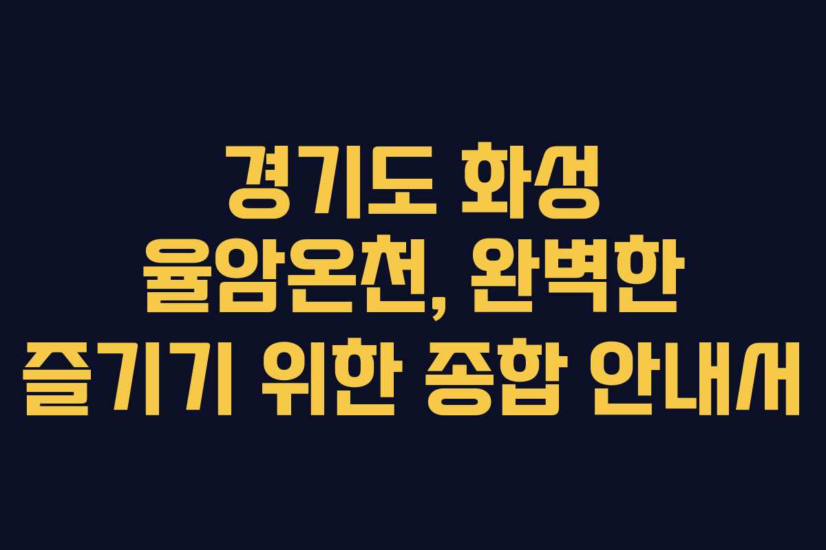경기도 화성 율암온천, 완벽한 즐기기 위한 종합 안내서