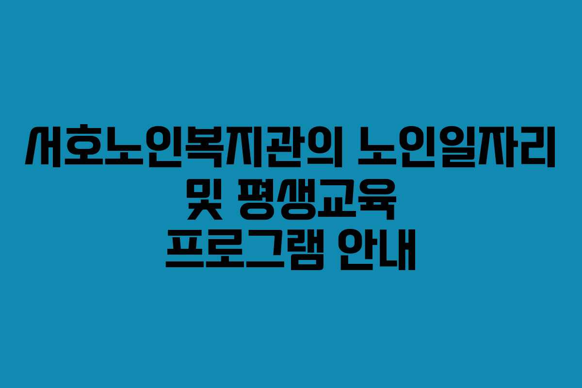 서호노인복지관의 노인일자리 및 평생교육 프로그램 안내
