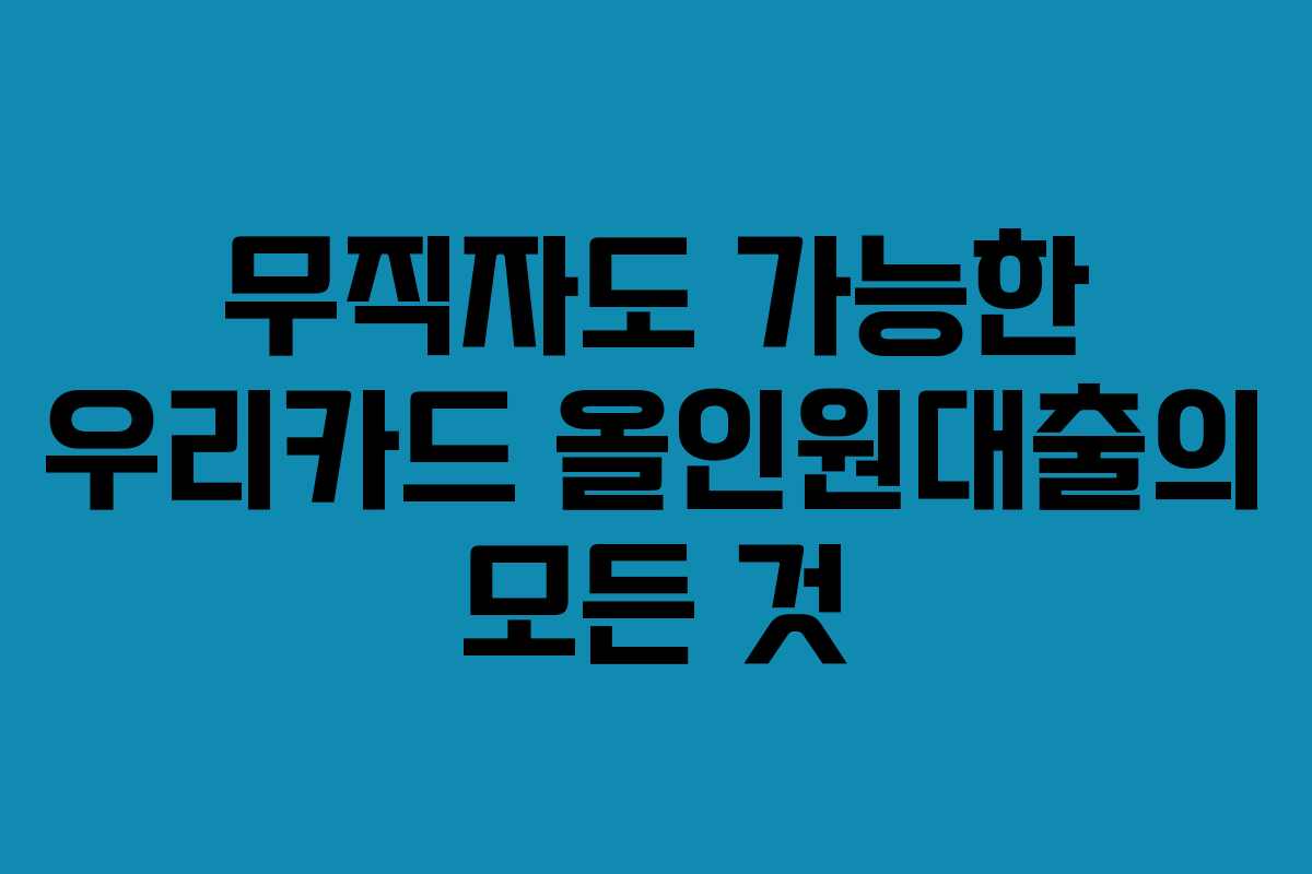 무직자도 가능한 우리카드 올인원대출의 모든 것