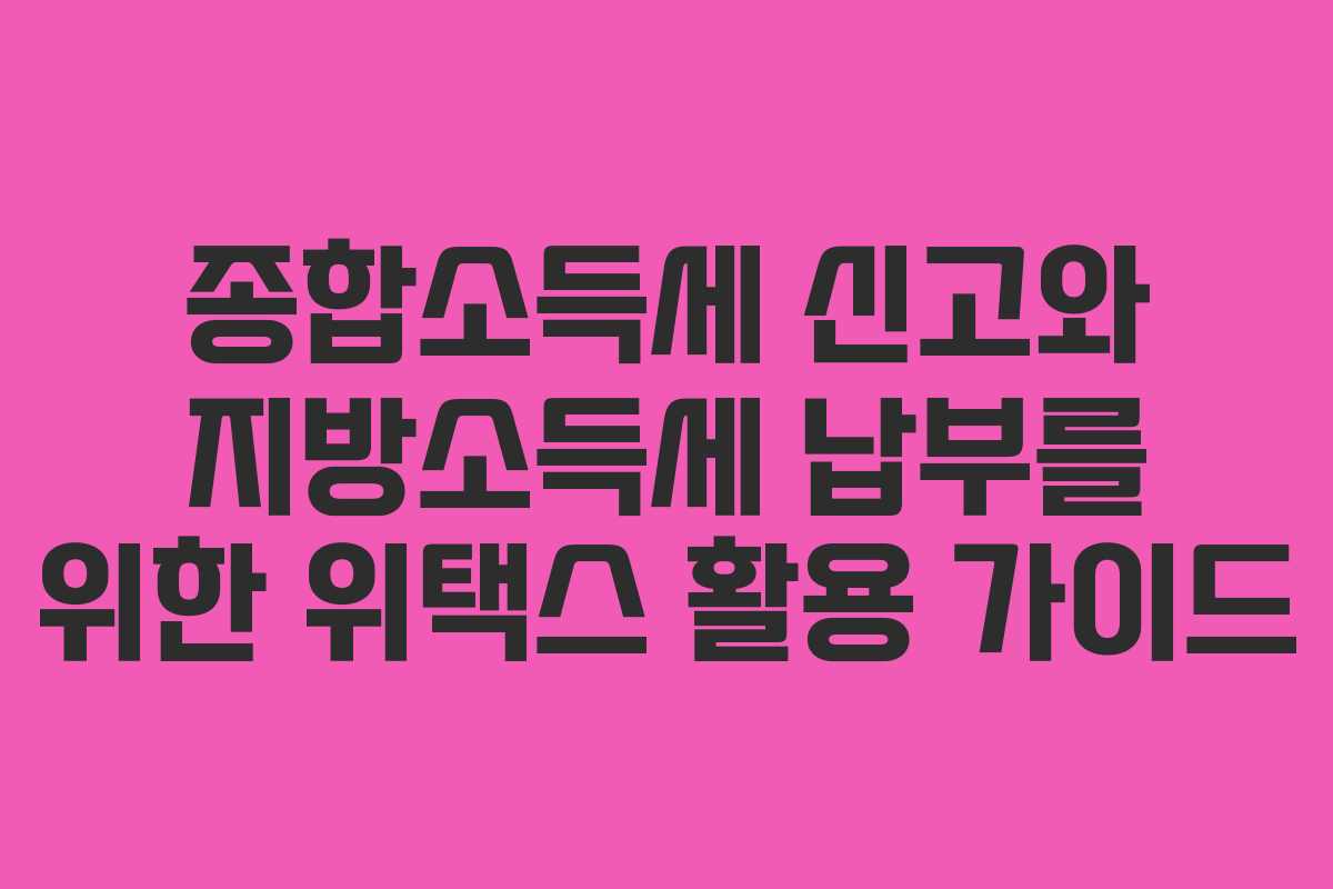 종합소득세 신고와 지방소득세 납부를 위한 위택스 활용 가이드