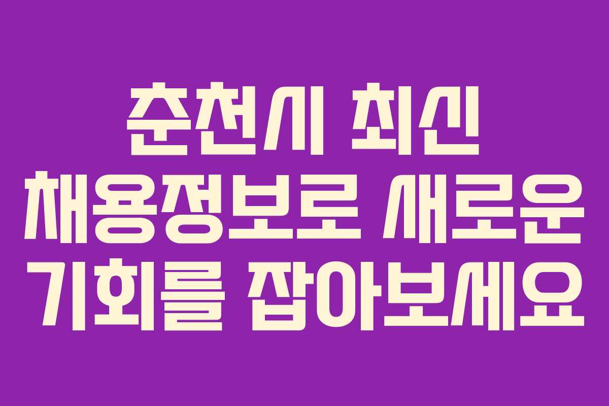 춘천시 최신 채용정보로 새로운 기회를 잡아보세요