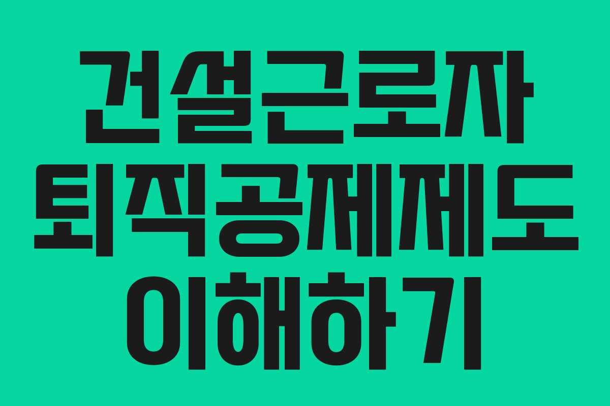 건설근로자 퇴직공제제도 이해하기