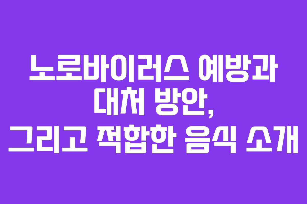 노로바이러스 예방과 대처 방안, 그리고 적합한 음식 소개