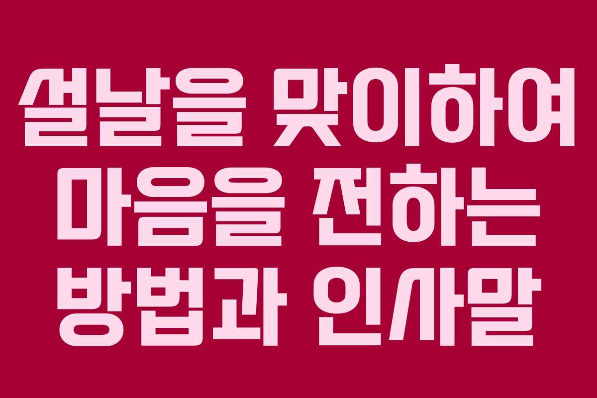 설날을 맞이하여 마음을 전하는 방법과 인사말