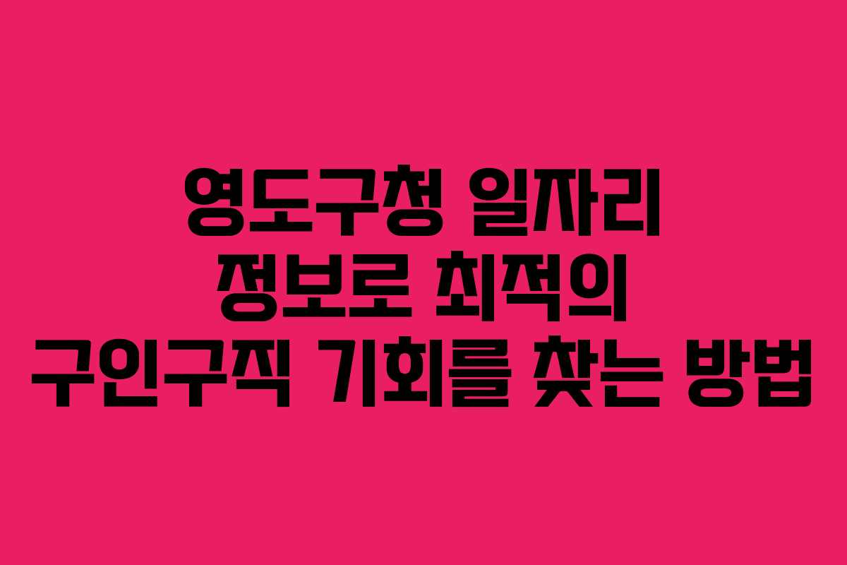 영도구청 일자리 정보로 최적의 구인구직 기회를 찾는 방법