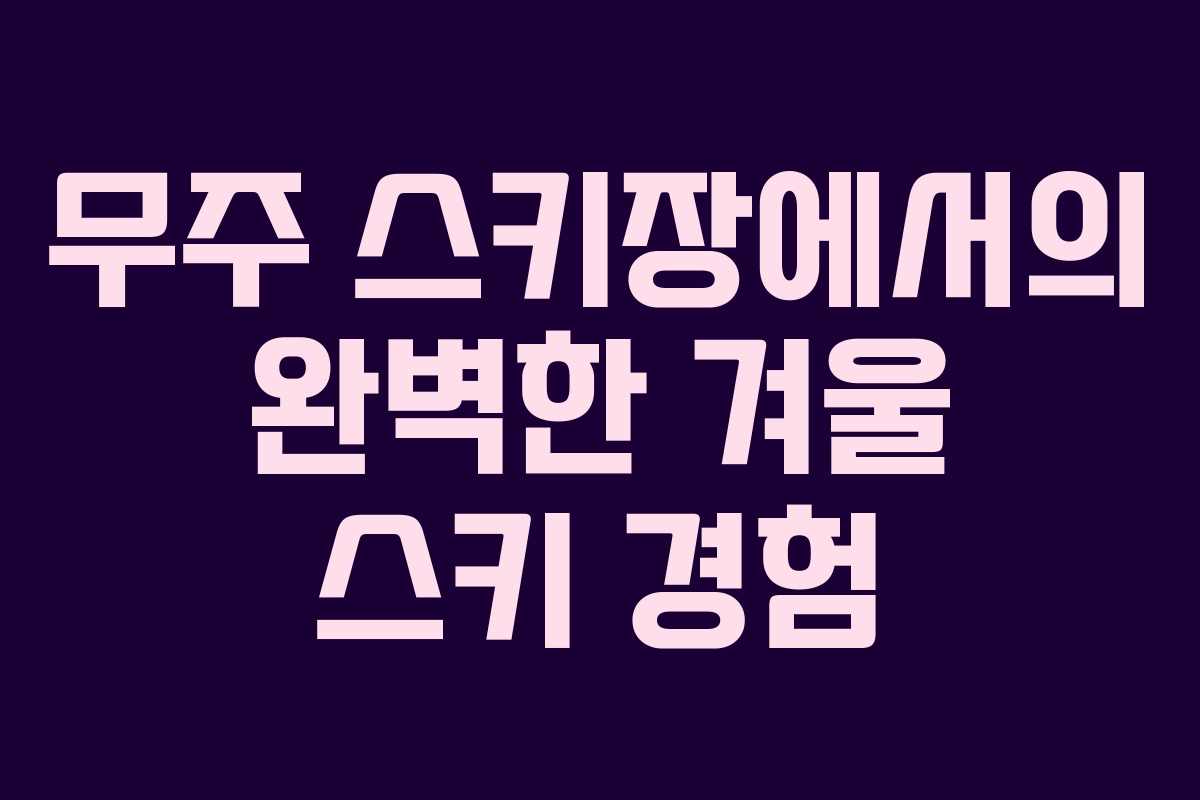 무주 스키장에서의 완벽한 겨울 스키 경험