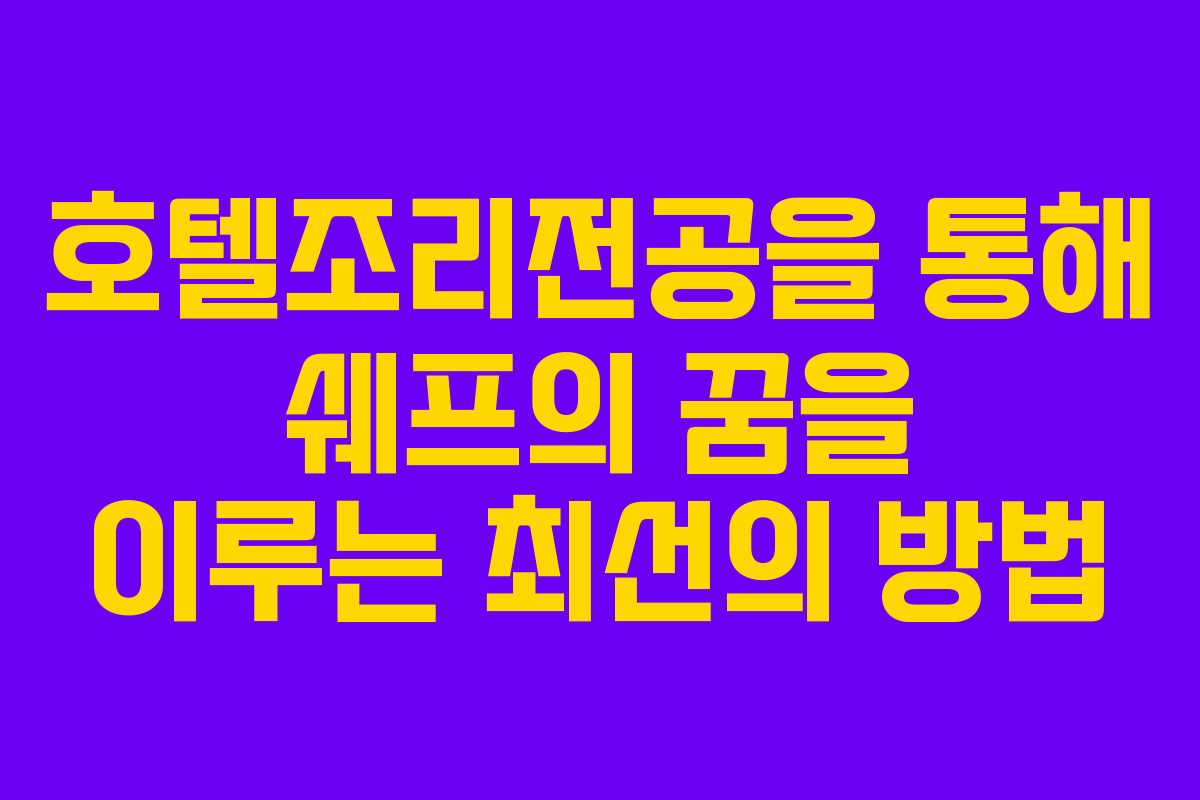 호텔조리전공을 통해 쉐프의 꿈을 이루는 최선의 방법
