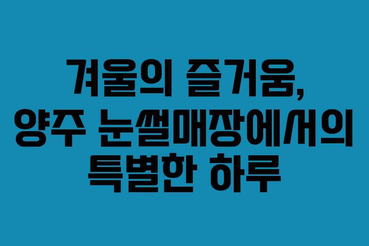 겨울의 즐거움, 양주 눈썰매장에서의 특별한 하루
