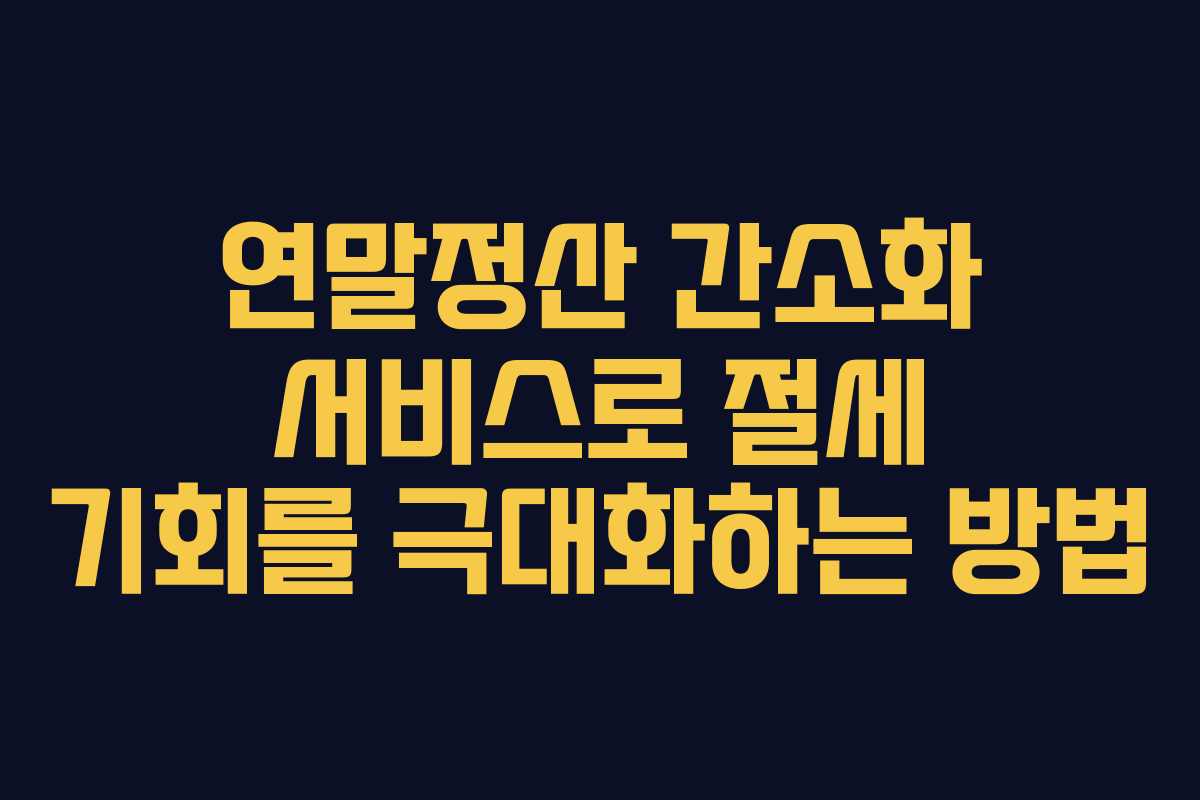 연말정산 간소화 서비스로 절세 기회를 극대화하는 방법