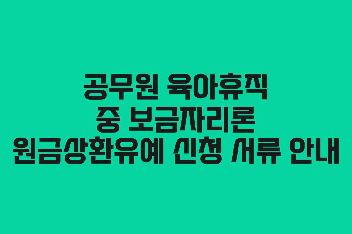 공무원 육아휴직 중 보금자리론 원금상환유예 신청 서류 안내