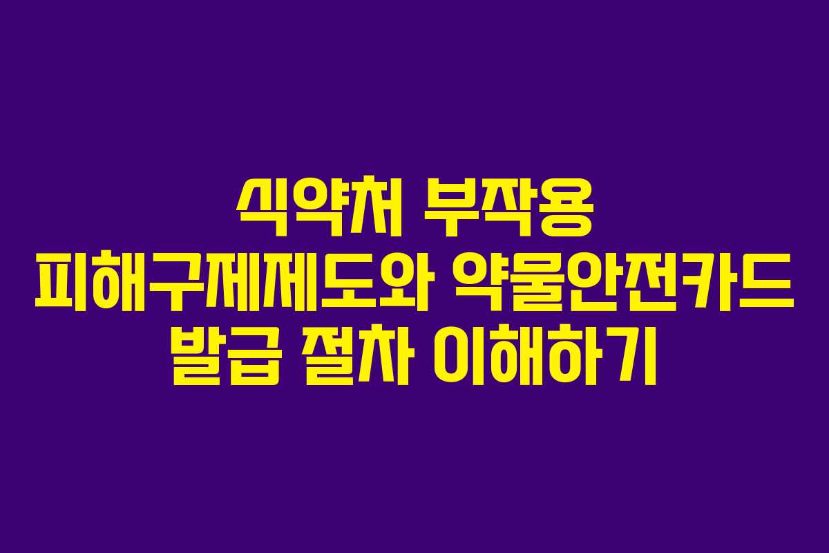 식약처 부작용 피해구제제도와 약물안전카드 발급 절차 이해하기