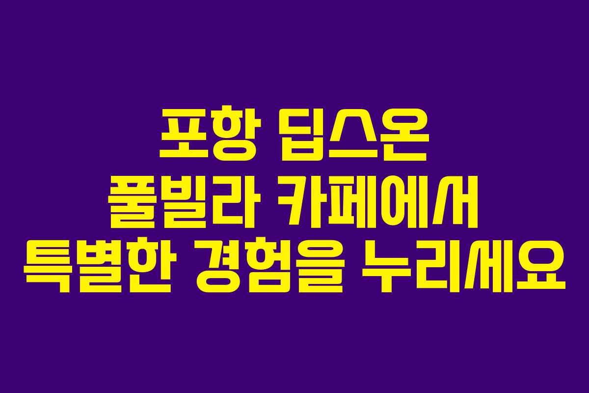 포항 딥스온 풀빌라 카페에서 특별한 경험을 누리세요