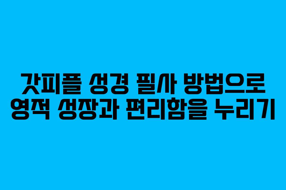 갓피플 성경 필사 방법으로 영적 성장과 편리함을 누리기