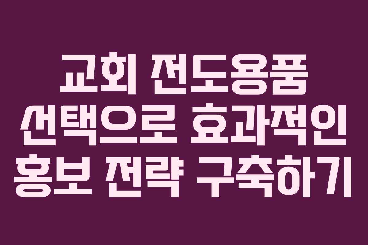 교회 전도용품 선택으로 효과적인 홍보 전략 구축하기