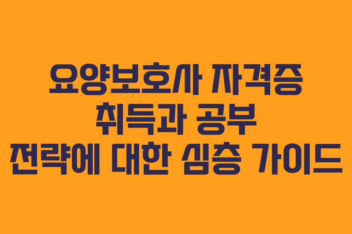 요양보호사 자격증 취득과 공부 전략에 대한 심층 가이드