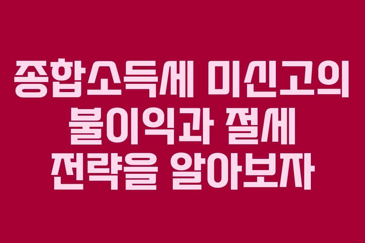 종합소득세 미신고의 불이익과 절세 전략을 알아보자