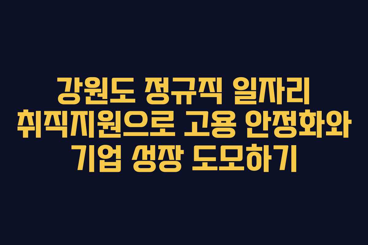 강원도 정규직 일자리 취직지원으로 고용 안정화와 기업 성장 도모하기