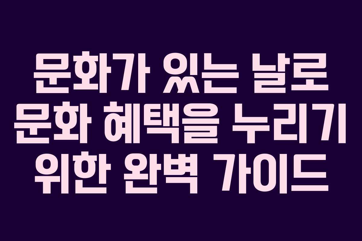 문화가 있는 날로 문화 혜택을 누리기 위한 완벽 가이드