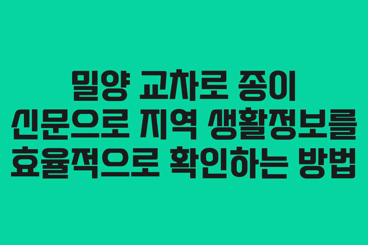밀양 교차로 종이 신문으로 지역 생활정보를 효율적으로 확인하는 방법